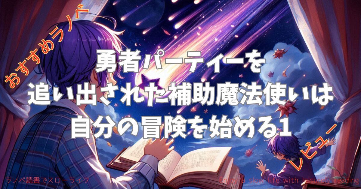 【おすすめラノベ】「勇者パーティを追い出された補助魔法使いは自分の冒険を始める1」レビュー